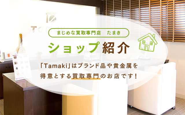 ショップ紹介　「Tamaki」はブランド品や貴金属を得意とする買取専門のお店です！